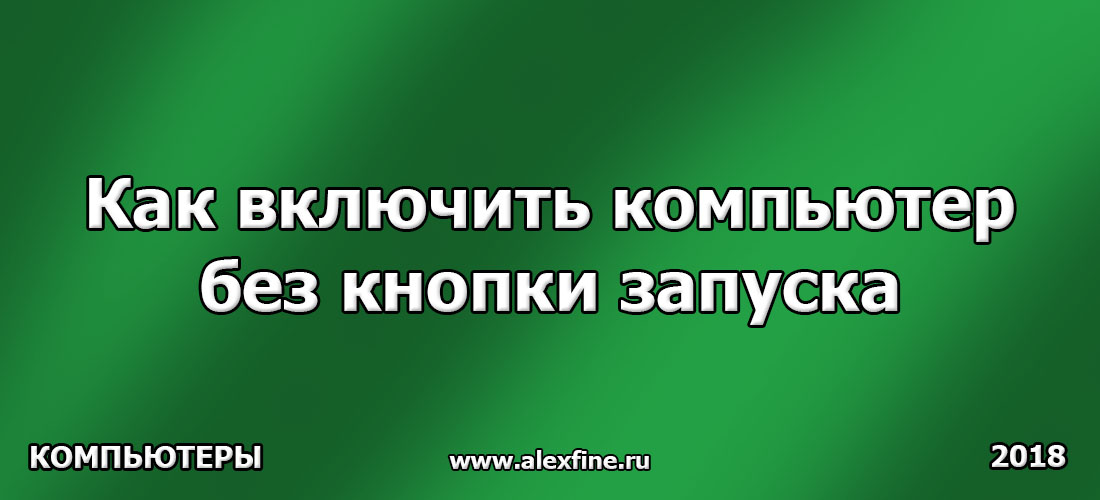 Как включить компьютер без кнопки запуска