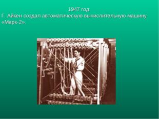 1947 год Г. Айкен создал автоматическую вычислительную машину «Марк-2». 