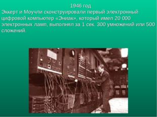 1946 год Эккерт и Моучли сконструировали первый электронный цифровой компьюте