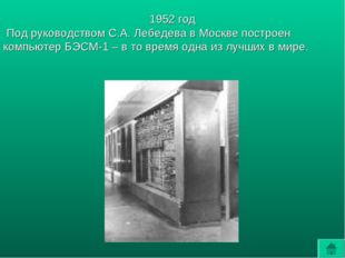 1952 год Под руководством С.А. Лебедева в Москве построен компьютер БЭСМ-1 –