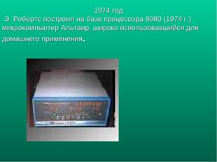 1974 год Э. Робертс построил на базе процессора 8080 (1974 г.) микрокомпьютер