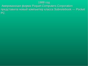 1989 год Американская фирма Poquet Computers Corporation представила новый ко