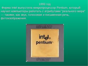 1993 год Фирма Intel выпустила микропроцессор Pentium, который научил компьют