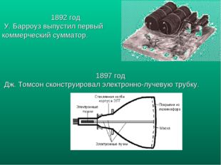 1892 год У. Барроуз выпустил первый коммерческий сумматор. 1897 год Дж. Томсо