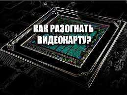 Как разогнать видеокарту безопасно?